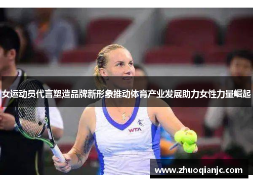 女运动员代言塑造品牌新形象推动体育产业发展助力女性力量崛起